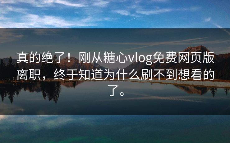 真的绝了!刚从糖心vlog免费网页版离职,终于知道为什么刷不到想看的了。 真的绝了!刚从糖心vlog免费网页版离职,终于知道为什么刷不到想看的了。