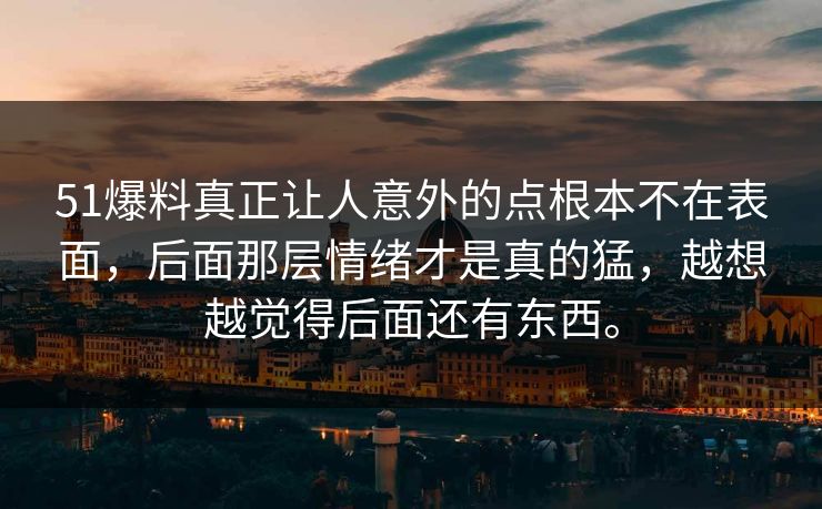 51爆料真正让人意外的点根本不在表面,后面那层情绪才是真的猛,越想越觉得后面还有东西。 51爆料真正让人意外的点根本不在表面,后面那层情绪才是真的猛,越想越觉得后面还有东西。